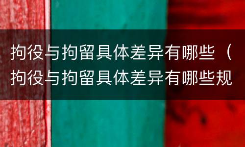 拘役与拘留具体差异有哪些（拘役与拘留具体差异有哪些规定）
