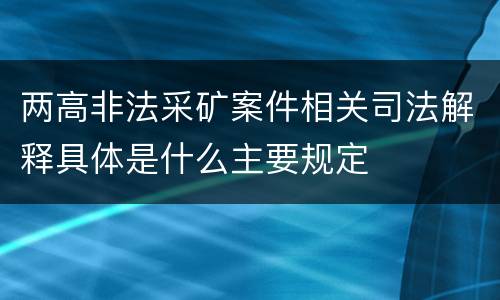 两高非法采矿案件相关司法解释具体是什么主要规定