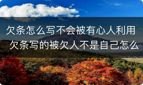 欠条怎么写不会被有心人利用 欠条写的被欠人不是自己怎么办