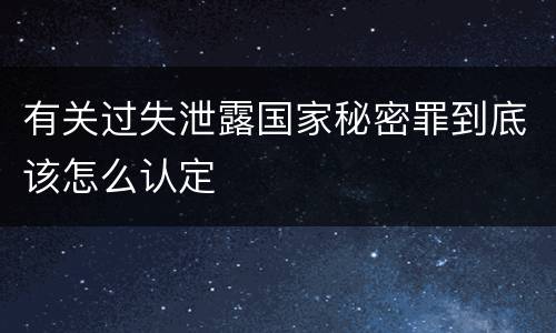 有关过失泄露国家秘密罪到底该怎么认定