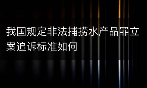 我国规定非法捕捞水产品罪立案追诉标准如何