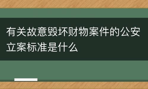 有关故意毁坏财物案件的公安立案标准是什么
