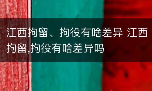 江西拘留、拘役有啥差异 江西拘留,拘役有啥差异吗