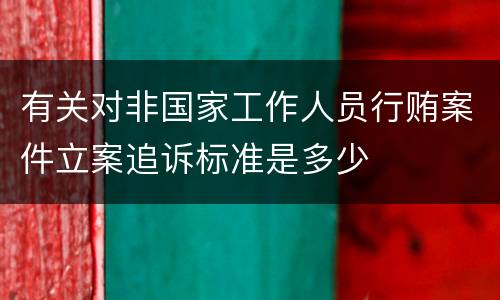有关对非国家工作人员行贿案件立案追诉标准是多少