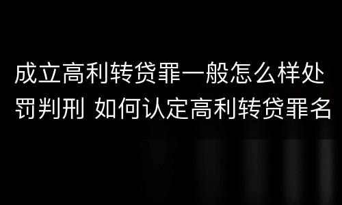 成立高利转贷罪一般怎么样处罚判刑 如何认定高利转贷罪名成立