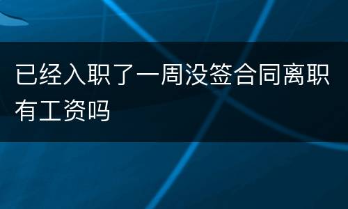 已经入职了一周没签合同离职有工资吗