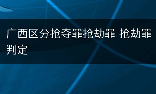 广西区分抢夺罪抢劫罪 抢劫罪判定