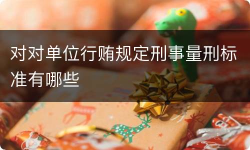 对对单位行贿规定刑事量刑标准有哪些