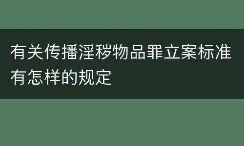 有关传播淫秽物品罪立案标准有怎样的规定