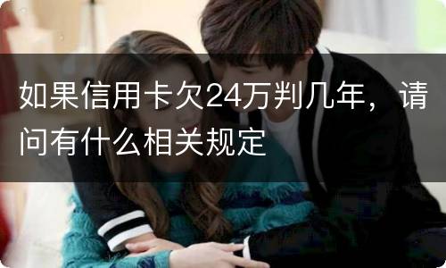 如果信用卡欠24万判几年，请问有什么相关规定