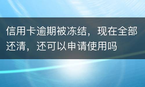 信用卡逾期被冻结，现在全部还清，还可以申请使用吗