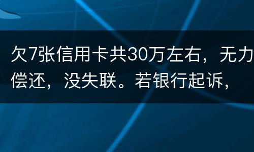 欠7张信用卡共30万左右，无力偿还，没失联。若银行起诉，会如何处理