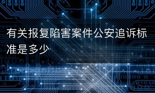 有关报复陷害案件公安追诉标准是多少