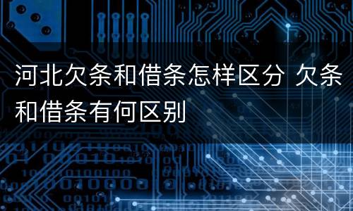 河北欠条和借条怎样区分 欠条和借条有何区别