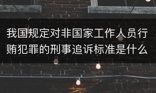 我国规定对非国家工作人员行贿犯罪的刑事追诉标准是什么