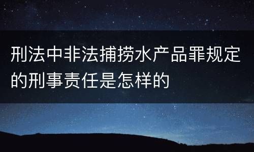 刑法中非法捕捞水产品罪规定的刑事责任是怎样的