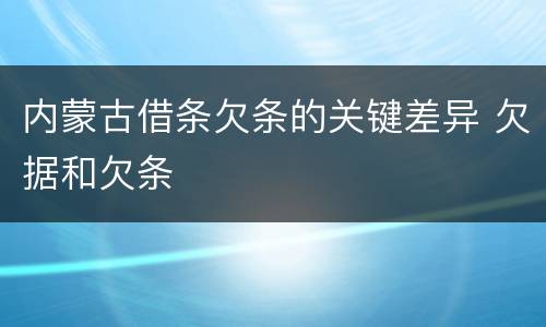 内蒙古借条欠条的关键差异 欠据和欠条
