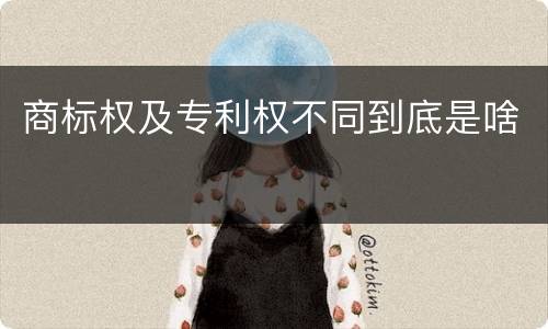 商标权及专利权不同到底是啥