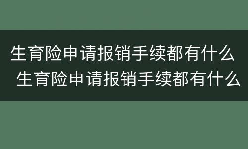 生育险申请报销手续都有什么 生育险申请报销手续都有什么内容