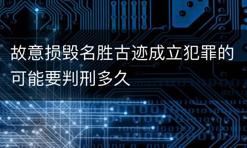 故意损毁名胜古迹成立犯罪的可能要判刑多久