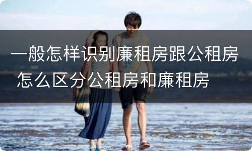 一般怎样识别廉租房跟公租房 怎么区分公租房和廉租房