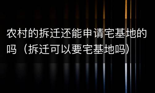 农村的拆迁还能申请宅基地的吗（拆迁可以要宅基地吗）