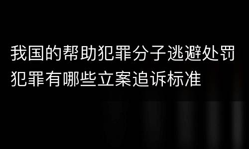 我国的帮助犯罪分子逃避处罚犯罪有哪些立案追诉标准