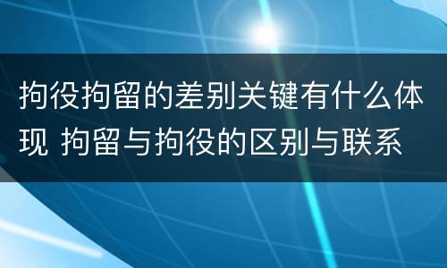 拘役拘留的差别关键有什么体现 拘留与拘役的区别与联系