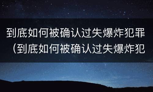 到底如何被确认过失爆炸犯罪（到底如何被确认过失爆炸犯罪行为）