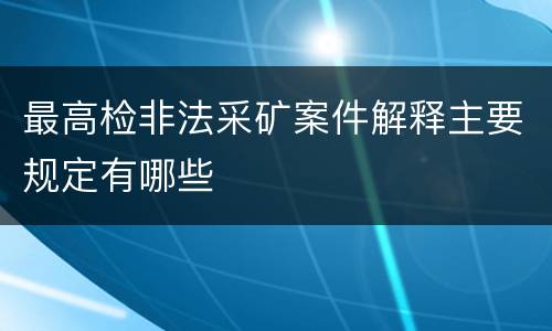 最高检非法采矿案件解释主要规定有哪些