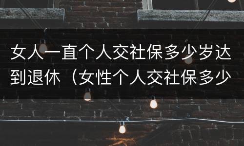 女人一直个人交社保多少岁达到退休（女性个人交社保多少岁退休）