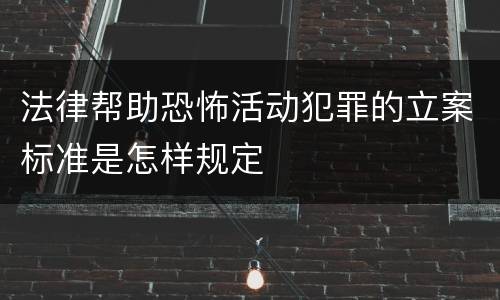 法律帮助恐怖活动犯罪的立案标准是怎样规定