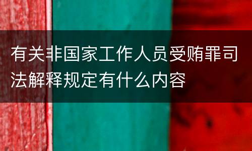 有关非国家工作人员受贿罪司法解释规定有什么内容