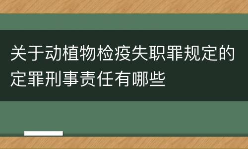 关于动植物检疫失职罪规定的定罪刑事责任有哪些