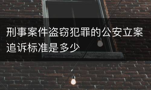 刑事案件盗窃犯罪的公安立案追诉标准是多少