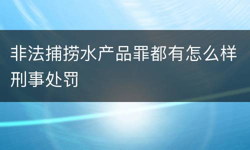 非法捕捞水产品罪都有怎么样刑事处罚