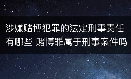 涉嫌赌博犯罪的法定刑事责任有哪些 赌博罪属于刑事案件吗?