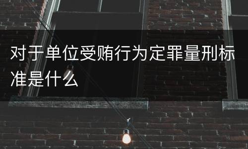 对于单位受贿行为定罪量刑标准是什么