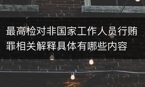 最高检对非国家工作人员行贿罪相关解释具体有哪些内容