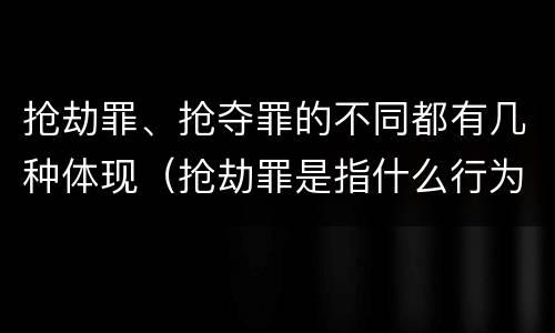 抢劫罪、抢夺罪的不同都有几种体现（抢劫罪是指什么行为）