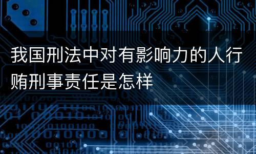 我国刑法中对有影响力的人行贿刑事责任是怎样