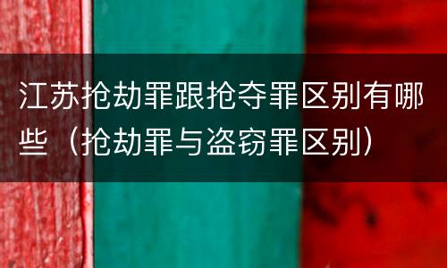 江苏抢劫罪跟抢夺罪区别有哪些（抢劫罪与盗窃罪区别）