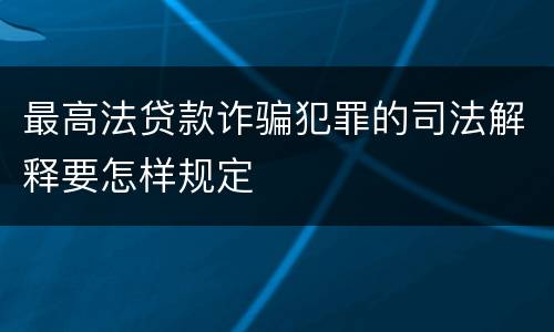 最高法贷款诈骗犯罪的司法解释要怎样规定