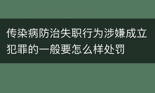 传染病防治失职行为涉嫌成立犯罪的一般要怎么样处罚