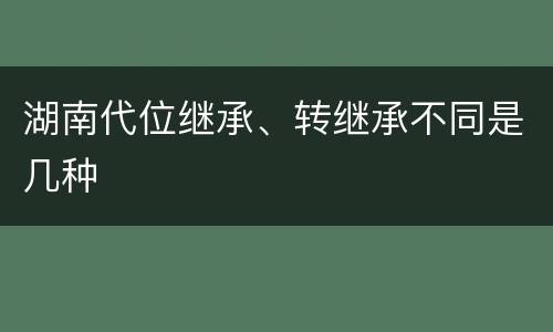 湖南代位继承、转继承不同是几种