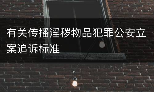 有关传播淫秽物品犯罪公安立案追诉标准