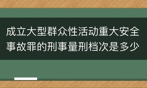 成立大型群众性活动重大安全事故罪的刑事量刑档次是多少