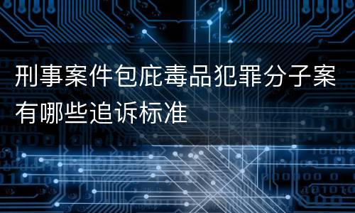 刑事案件包庇毒品犯罪分子案有哪些追诉标准