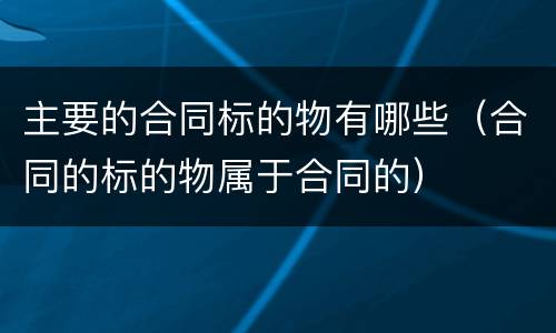 主要的合同标的物有哪些（合同的标的物属于合同的）