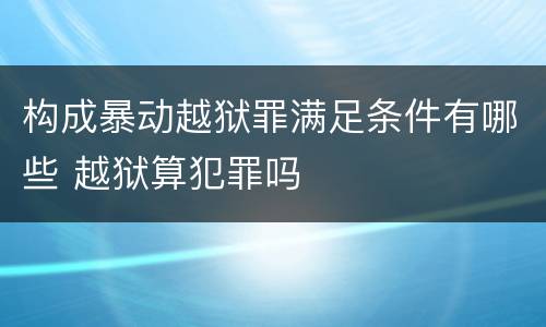 构成暴动越狱罪满足条件有哪些 越狱算犯罪吗